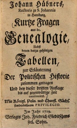 Johann Hübners kurtze Fragen aus der Genealogie : nebst denen darzu gehörigen Tabellen ; zur Erläuterung der Politischen Historie zusammen getragen ...