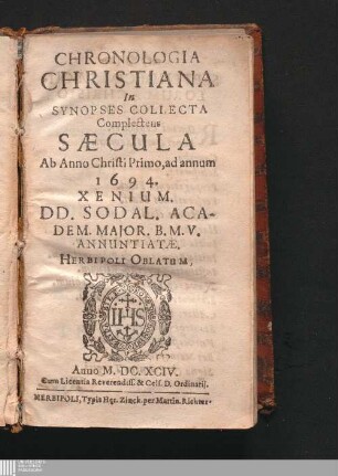 Chronologia Christiana : In Synopses Collecta Complectens Sæcula Ab Anno Christi Primo, ad annum 1694. Xenium. DD. Sodal. Academ. Major. B. M. V. Annuntiatæ. Herbipoli Oblatum, Anno M. DC. XCIV.