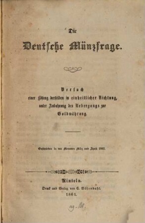 Die Deutsche Münzfrage : Versuch einer Lösung derselben in einheitlicher Richtung, unter Anbahnung des Uebergangs zur Goldwährung