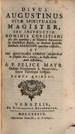 S. Agostino Maestro Della Vita Spirituale, Overo Istruzione Dell' Uomo Cristiano, divisa in Documenti Pii e saluteri, raccolti dall'Opere del Santissimo Padre e Massimo Dottore della Chiesa Agostino : E distribuita Per Tutti I Giorni Ferie E Feste di tutto l'Anno per alimento quotidisno dello Spirito, 5