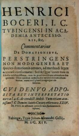Henrici Boceri Commentarius de donationibus : perstringens non modo genera et species donationis omnes, ad methodi leges accurate conformatas ... cui denuo adposita est interpretatio nova l. 4 c. de condict. indeb. ... Iacobi Cuiacii observatio ...