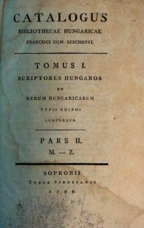 Catalogus Bibliothecae Hungaricae Francisci com. Széchenyi. Tomus 1, Scriptores hungaros et rerum hungaricarum typis editos complexus