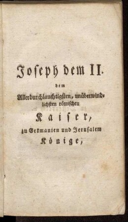 Joseph dem II. dem Allerdurchlauchtigsten, unüberwindlichsten römischen Kaiser, zu Germanien und Jerusalem Könige,[...]