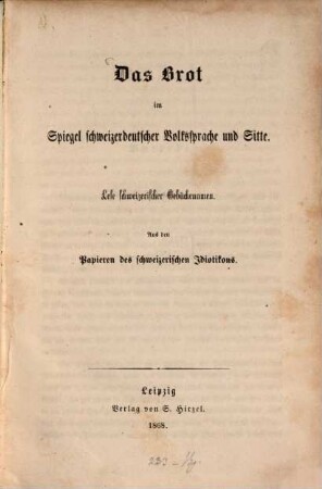 Das Brot im Spiegel schweizerdeutscher Volkssprache und Sitte : Lese schweizerischer Gebäckenamen. Aus den Papieren des schweizerischen Idiotikons