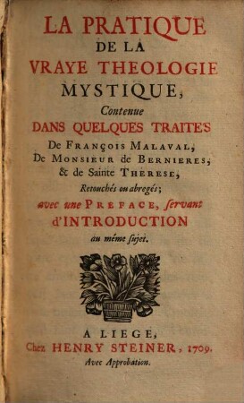 La pratique de la vraye theologie mystique : contenue dans quelques traités de François Malaval, de Monsieur de Bernieres, & de Sainte Therese, retouchés ou abregés ...