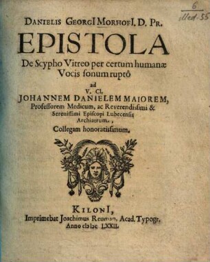 Danielis Georgii Morhofii D. Pr. Epistola De Scypho Vitreo per certum humanae Vocis sonum rupto ad V. Cl. Johannem Danielem Maiorem, Professorem Medicum, ac Reverendissimi & Serenissimi Episcopi Lubecensis Archiatrum, Collegam honoratissimum