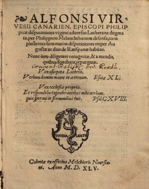 Alfonsi Virvesii Canarien. episcopi Philippicae disputationes viginti adversus Lutherana dogmata, per Philippum Melanchthonem defensa : complectentes summatim disputationes nuper Augustae ac deinde Ratisponae habitas ; nunc item diligenter recognitae, et a mendis, quibus scatebant, repurgatae ...