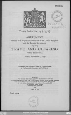 Agreement between His Majesty's Government in the United Kingdom and the Turkish Government respecting trade and clearing (with protocol) London, September 2, 1936 : presented by the Secretary of State for Foreign Affairs to Parliament by Command of His Majesty