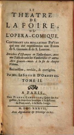Le Theatre De La Foire Ou L'Opera-Comique : Contenant les meilleures Piéces qui ont été représentées aux Foires de S. Germain & de Saint Laurent. Enrichies d'Estampes en Taille-douce, avec une Table des Vaudevilles & autres Airs gravés-notés à la fin de chaque Volume, 2. 1737. - 448, 64 S.
