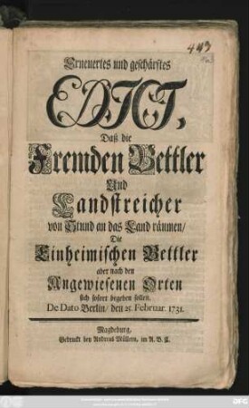 Erneuertes und geschärftes Edict, Daß die Fremden Bettler Und Landstreicher von Stund an das Land räumen, Die Einheimischen Bettler aber nach den Angewiesenen Orten sich sofort begeben sollen : De Dato Berlin, den 25. Februar. 1731.