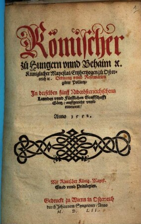 Römischer zu Hungern vnnd Behaim [et]c. Küniglicher Mayestat, Ertzhertzogen zu Osterreich [et]c. Ordnung vnnd Reformation guter Pollicey, In derselben fünff Niderösterreichischenn Lannden vnnd Fürstlichen Graffschafft Görtz, auffgericht vnnd ernewert, Anno 1552