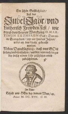 Ein schön Geistlich Lied/ Auff das JubelJahr/ und Lutherisch FrewdenFest/ wie durch den theuren Werckzeug D. Martinum Lutherum Seel: Das reine Evangelium/ jetzt vor hundert Jahren/ wider an das Liecht gebracht worden : Neben Dancksagung/ daß uns Gott so lang darbey erhalten/ und bitt/ uns noch lenger bey dieser reinen Lehr zuschützen unnd zubeschirmen ; Im Thon: Erhalt uns Herr bey deinem Wort/ etc.