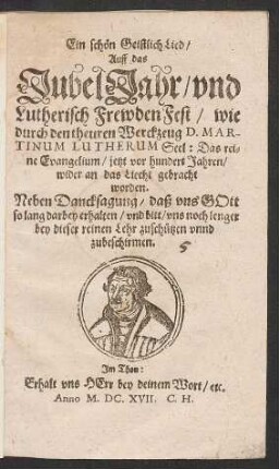 Ein schön Geistlich Lied/ Auff das JubelJahr/ und Lutherisch FrewdenFest/ wie durch den theuren Werckzeug D. Martinum Lutherum Seel: Das reine Evangelium/ jetzt vor hundert Jahren/ wider an das Liecht gebracht worden : Neben Dancksagung/ daß uns Gott so lang darbey erhalten/ und bitt/ uns noch lenger bey dieser reinen Lehr zuschützen unnd zubeschirmen ; Im Thon: Erhalt uns Herr bey deinem Wort/ etc.