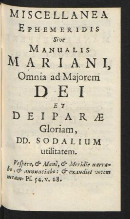 Miscellanea Ephemeridis Sive Manualis Mariani, Omnia ad Maiorem Dei Et Deiparae Gloriam, DD. Sodalium utilitatem.