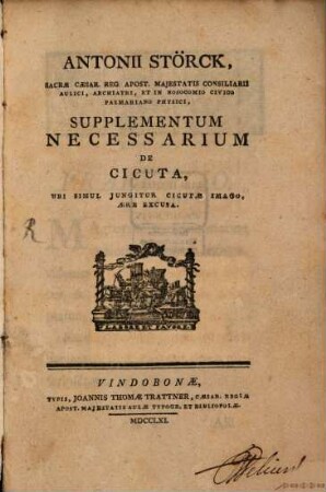 Antonii Störck, Sacrae, Caes. Reg. Apost. Majestatis Consiliarii Aulici, ... Libellus, Quo Demonstratur Cicutam Non Solum Usu Interno Tutissime Exhiberi : Sed Et Esse Simul Remedium Valde Utile In Multis Morbis, Qui Hucusque Curatu Impossibiles Dicebantur, [3]. Supplementum Necessarium De Cicuta, Ubi Simul Lungitur Cicutae Imago, Aere Excusa