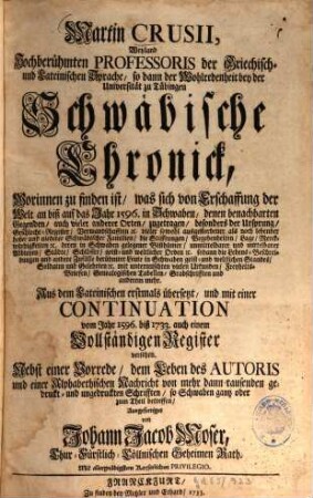 Martin Crusii, Weyland Hochberühmten Professoris der Griechisch- und Lateinischen Sprache, so dann der Wohlredenheit bey der Universität zu Tübingen Schwäbische Chronick : Worinnen zu finden ist, was sich von Erschaffung der Welt an biß auf das Jahr 1596. in Schwaben, denen benachbarten Gegenden, auch vieler anderer Orten, zugetragen, besonders der Ursprung, Geschlecht-Register, Verwandschafften [et]c. vieler sowohl ausgestorbener als noch lebender hoher und niederer Schwäbischer Familien ..., [1]