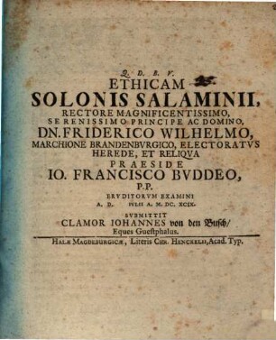 Ethicam Solonis Salaminii, Rectore Magnificentissimo, Serenissimo Principe Ac Domino, Dn. Friderico Wilhelmo, Marchione Brandenbvrgico, Electoratvs Herede, Et Reliqva Praeside Jo. Francisco Bvddeo, P.P. Ervditorvm Examini A.D. Ivlii A. M.DC.XCIX. Svbmittit Clamor Johannes von den Busch, Eques Guestphalus