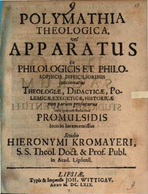 Polymathia theologica, vel apparatus ex philologicis et philosophicis difficilioribus concinnatus, theologiae, didacticae, polemicae, exegeticae, historicae non parum profuturus