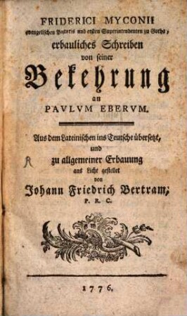 Friderici Myconii evangelischen Pastoris und ersten Superintendenten zu Gotha, erbauliches Schreiben von seiner Bekehrung an Paulum Eberum