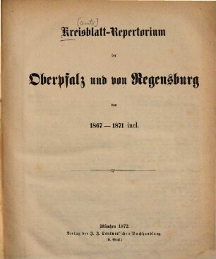 Kreisblatt-Repertorium der Oberpfalz und von Regensburg von 1867 - 1871 incl. : [Anhang über die Landes-Verweisungen und Beschlagnahme von Büchern u. Zeitschriften von 1867 bis 1871]