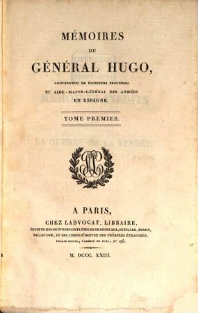 Collection des mémoires des maréchaux de France et des généraux français : pour servir à l'histoire politique et militaire de la France depuis l'origine de la révolution ; faisant suite aux Mémoires sur la révolution française, 1. Mémoires du général Hugo, Gouverneur de plusieurs provinces et Aide-Major-Général des armées en Espagne