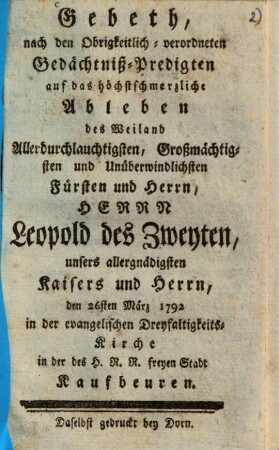 Gebeth, nach den Obrigkeitlich-verordneten Gedächtniß-Predigten auf das höchstschmerzliche Ableben des ... Herrn Leopold des Zweyten ... den 26sten März 1792 in ... Kaufbeuren