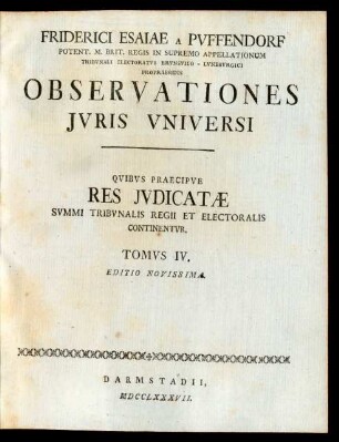 T. 4: Friderici Esaiae A Pufendorf Potent. M. Brit. Regis In Supremo Appellationum Tribunali Electoratus Brunsvico - Luneburgici Propraesidis Observationes Iuris Universi : Quibus Praecipue Res Iudicatæ Summi Tribunalis Regii Et Electoralis Continentur