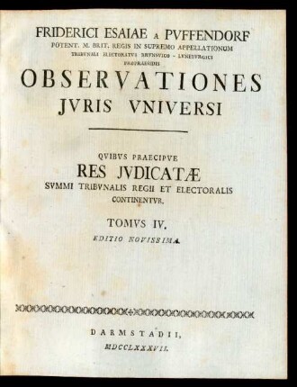T. 4: Friderici Esaiae A Pufendorf Potent. M. Brit. Regis In Supremo Appellationum Tribunali Electoratus Brunsvico - Luneburgici Propraesidis Observationes Iuris Universi : Quibus Praecipue Res Iudicatæ Summi Tribunalis Regii Et Electoralis Continentur