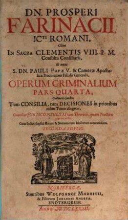 D. Prosperi Farinacii J.C. Rom. Operum Criminalium Pars ..., 4,1. Continens eiusdem Tum Consilia, tum Decisiones in prioribus tribus Tomis allegatas