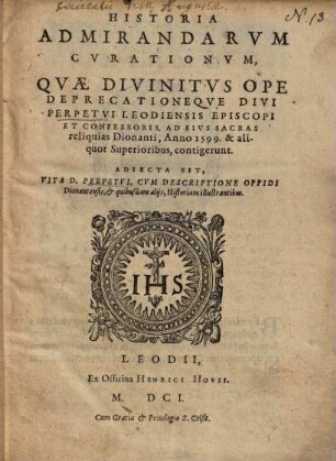 Historia admirandarum curationum, quae divinitus ope deprecationeque divi Perpetui Leodiensis episcopi ... contigerunt : adiecta est Vita divi Perpetui ...