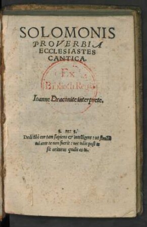 SOLOMONIS || PROVERBIA || ECCLESIASTES || CANTICA.|| Ioanne Draconite interprete.|| ... ||