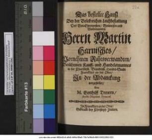 Das bestellte Hauß : Bey der Volckreichen Leichbestattung Des ... Herrn Martin Harnisches/ Vornehmen Rahtsverwandten/ Berühmten Kauff- und Handelsmannes in ... Franckfurt an der Oder/ In der Abdanckung vorgestellet