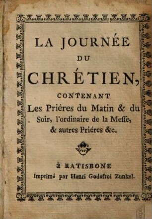 La Journée Du Chrétien, Contenant Le Prières du Matin & du Soir, l'ordinaire de la Messe, & autres Priéres &c.