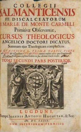 Collegii Salmanticensis FF. Discalceatorum B. Mariae de Monte Carmelo primitivae observantiae cursus theologicus : tribus tractatib. tomos V. et VI. componentibus auctior quam hactenus ; Summam theologicam D. Thomae doctoris angelici complectens, iuxta miram eiusdem angelici praeceptoris doctrinam, et omnino consonè ad eam quam Complutense collegium eiusdem ordinis in suo artium cursu tradit, 2,2. A Quaestione L Primae Partis Usque ad LXIV. & à Quaestione CVI. ad CVIII. omninò consonè ad ea quae Complutense Collegium eiusdem Ordinis in suo Artium Cursu tradit