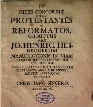 Fucus Concordiae Inter Protestantes et Reformatos, Obductus Per Jo. Henric. Heideggerum Manuductionis In Viam Concordiae Protestantium Ecclesiasticae Amstelaedami ... MDCLXXXVII. Editae Autorem