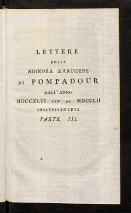 153-282, Lettere Della Signora Marchese di Pompadour DallAnno MDCCXLVI Fin Al MDCCLII Inclusivamente Parte III.