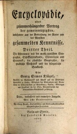 Encyclopädie, oder zusammenhängender Vortrag der gemeinnützigsten, insbesondere aus der Betrachtung der Natur und des Menschen gesammelten Kenntnisse, Dritter Theil. Die Astronomie mit der mathematischen Geographie, Schifffahrtskunde, Chronologie und Gnomonik, die physische Geographie, die praktische Mechanik und die bürgerliche Baukunst