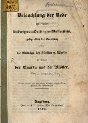 Beleuchtung der Rede des Fürsten Ludwig von Oettingen-Wallerstein, gelegentlich der Berathung über die Anträge des Fürsten v. Wrede in Betreff der Quarte und der Klöster : aus der Augsburger Postzeitung besonders abgedruckt mit Zusätzen und Bemerkungen
