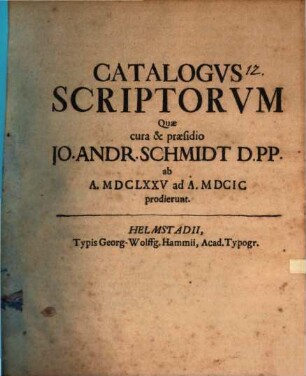 Catalogus scriptorum quae cura et praesidio J. A. Schmidii ab a. 1675 - 1699 prodierunt