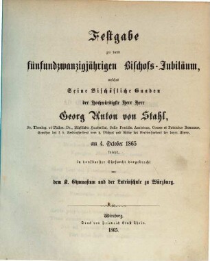Festgabe zu dem fünfundzwanzigjährigen Bischofs-Jubiläum, welches Seine Bischöfliche Gnaden der Hochwürdigste Herr Herr Georg Anton von Stahl, Ss. Theolog. et Philos. Dr., Päpstlicher Hausprälat, ... am 4. October 1865 feiert