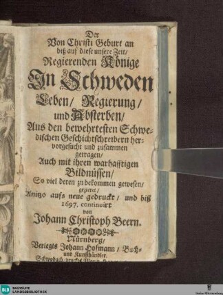 Der von Christi Geburt an biß auf diese unsere Zeit Regierenden Könige in Schweden Leben, Regierung und Absterben : aus den bewehrtesten Schwedischen Geschicht schreibern ... zusammen getragen ... mit ... Bildn. ...