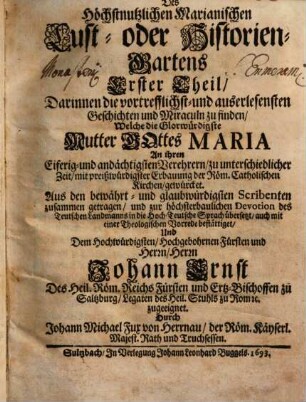 Des Höchstnutzlichen Marianischen Lust- oder Historien-Gartens ... Theil : Darinnen die vortrefflichst- und auserlesensten Geschichten und Miraculn zu finden, Welche die Glorwürdigste Mutter Gottes Maria An ihren ... Verehrern ... gewürcket, 1