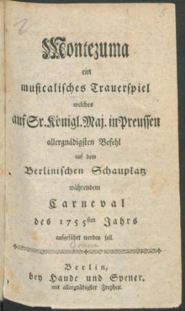 Montezuma : ein musicalisches Trauerspiel, welches auf Sr. Königl. Maj. in Preussen allergnädigsten Befehl auf dem Berlinischen Schauplatz währendem Carneval des 1755sten Jahrs aufgeführt werden soll
