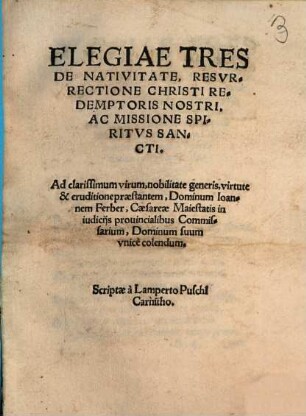 Elegiae Tres De Nativitate, Resvrrectione Christi Redemptoris Nostri, Ac Missione Spiritvs Sancti : Ad clarissimum virum ... Dominum Ioannem Ferber ...