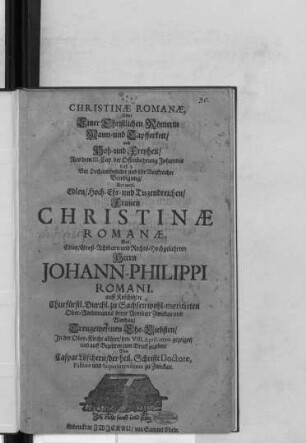 Christinae Romanae, Oder/ Einer Christlichen Römerin Mann- und Tapfferkeit/ auch Hoh- und Freyheit/ Aus dem III. Cap. der Offenbahrung Johannis vers. 5. : Bey ... Beerdigung/ Der ... Frauen Christinae Romanae, Des ... Johann-Philippi Romani ... Ehe-Liebsten