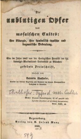 Die unblutigen Opfer des mosaischen Cultes : ihre Liturgie, ihre symbolisch-typische und dogmatische Bedeutung ; eine im Jahre 1847 von der theologischen Facultät der königlichen Ludwigs-Maximilians-Universität zu München gekrönte Preisschrift ...