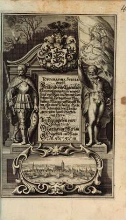 Topographia Sveviae das ist Beschreib: vnd Aigentliche Abcontrafeitung der fürnembste[n] Stätt vnd Plätz in Ober vnd Nider Schwaben, Hertzogthum Würtenberg Marggraffschafft Baden vnd andern zu dem Hochlöbl: Schwabischen Craiße gehörigen Landtschafften vnd Orten