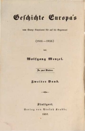 Geschichte Europa's vom Sturze Napoleons bis auf die Gegenwart : (1816 - 1856). 2, Geschichte der letzten vierzig Jahre : (1816 - 1856)