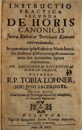 Instructio Practica Secunda De Horis Canonicis Juxta Rubricas Breviarii Romani ritè recitandis : In qua etiam ipsae Rubricae Notis brevibus illustratae, & Martyrologij Romani nomina suis Accentibus signata continentur ; Ad Faciliorem Discentium Usum Ac Praxin