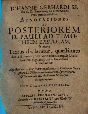 Iohannis Gerhardi ... Adnotationes Ad Priorem D. Pauli Ad Timotheum Epistolam : In quibus Textus declaratur, quaestiones dubiae solvuntur, observationes eruuntur, & loca in speciem pugnantia quàm brevissimè conciliantur